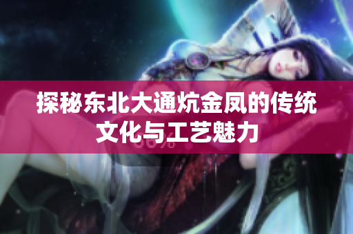 探秘东北大通炕金凤的传统文化与工艺魅力