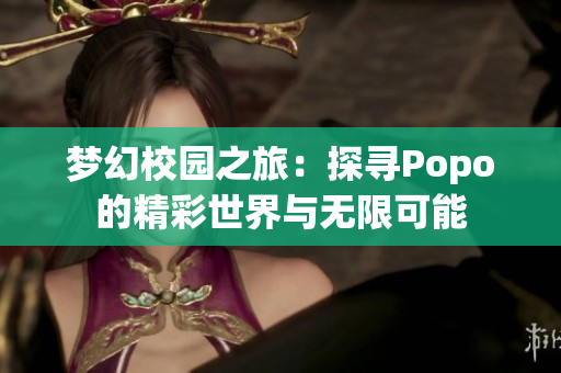 梦幻校园之旅：探寻Popo的精彩世界与无限可能