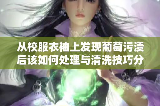 从校服衣袖上发现葡萄污渍后该如何处理与清洗技巧分享