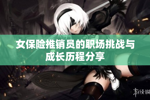 女保险推销员的职场挑战与成长历程分享