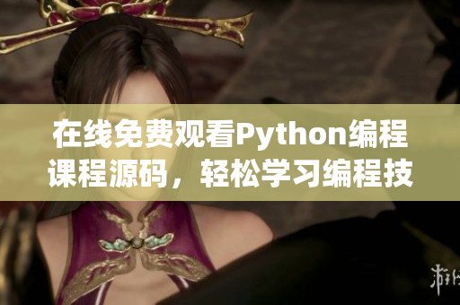 在线免费观看Python编程课程源码，轻松学习编程技能