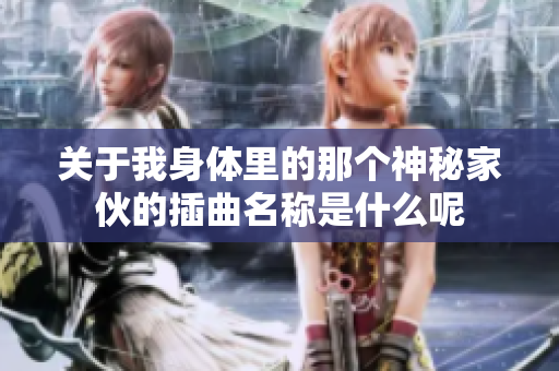关于我身体里的那个神秘家伙的插曲名称是什么呢