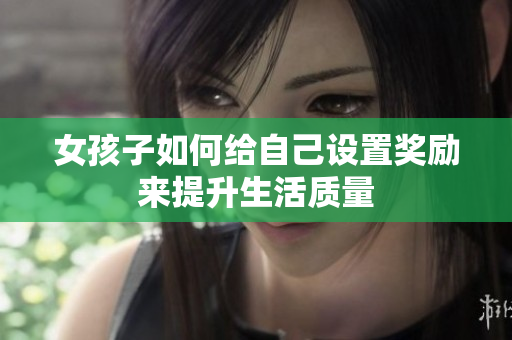 女孩子如何给自己设置奖励来提升生活质量
