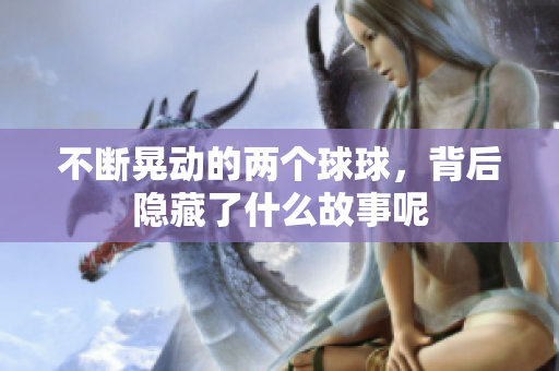 不断晃动的两个球球，背后隐藏了什么故事呢
