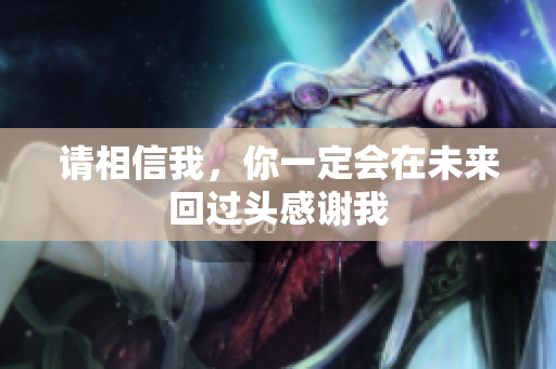 请相信我，你一定会在未来回过头感谢我