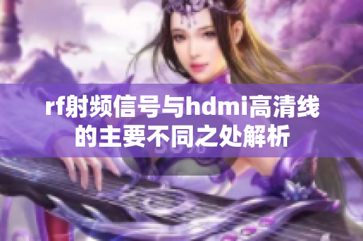 rf射频信号与hdmi高清线的主要不同之处解析