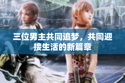三位男主共同追梦，共同迎接生活的新篇章