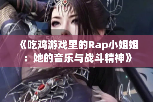 《吃鸡游戏里的Rap小姐姐：她的音乐与战斗精神》