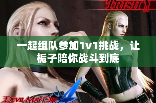 一起组队参加1v1挑战，让栀子陪你战斗到底