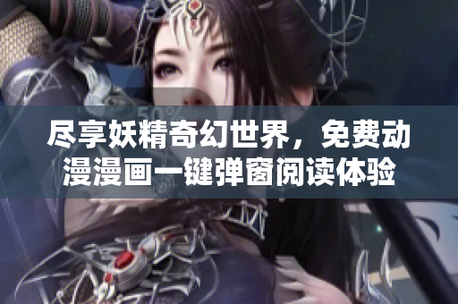 尽享妖精奇幻世界，免费动漫漫画一键弹窗阅读体验