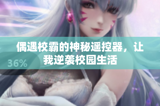偶遇校霸的神秘遥控器，让我逆袭校园生活
