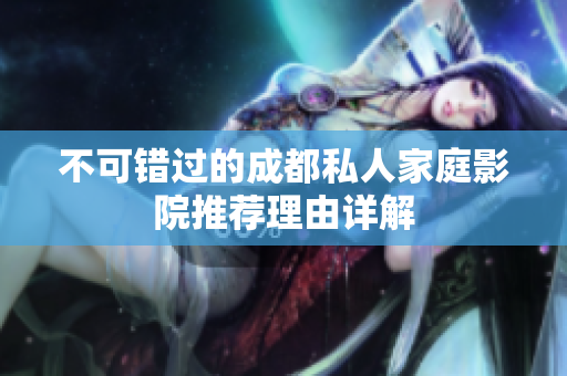 不可错过的成都私人家庭影院推荐理由详解