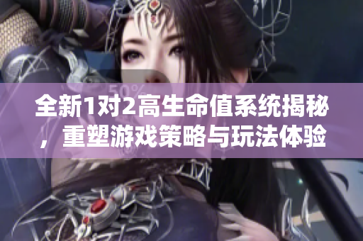全新1对2高生命值系统揭秘，重塑游戏策略与玩法体验