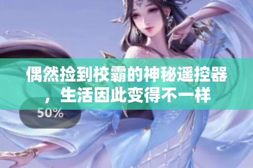 偶然捡到校霸的神秘遥控器，生活因此变得不一样