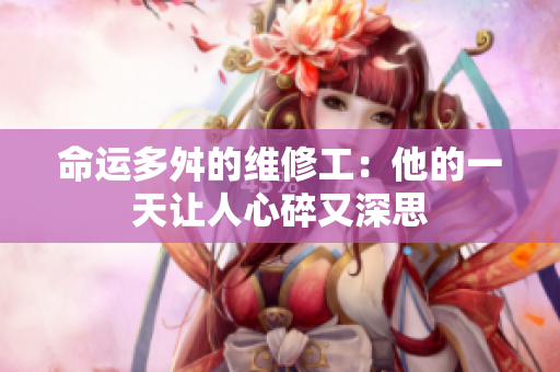 命运多舛的维修工：他的一天让人心碎又深思