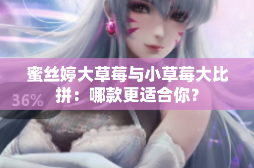 蜜丝婷大草莓与小草莓大比拼：哪款更适合你？
