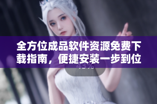 全方位成品软件资源免费下载指南，便捷安装一步到位