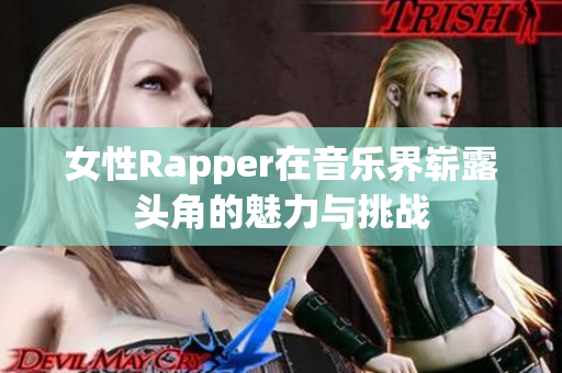 女性Rapper在音乐界崭露头角的魅力与挑战