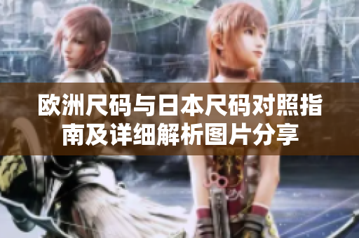 欧洲尺码与日本尺码对照指南及详细解析图片分享