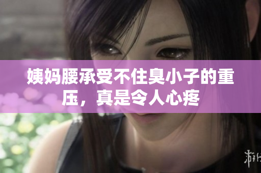 姨妈腰承受不住臭小子的重压，真是令人心疼