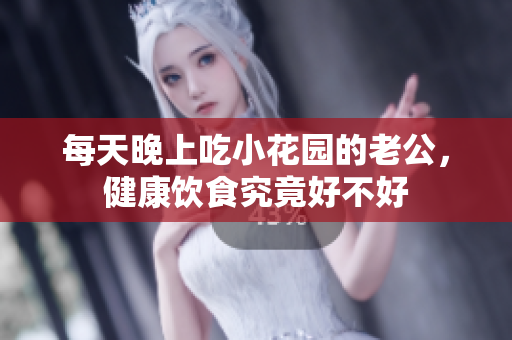 每天晚上吃小花园的老公，健康饮食究竟好不好