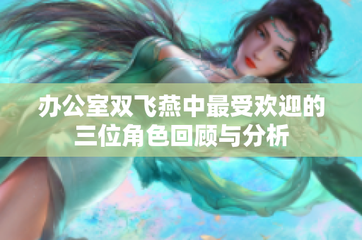 办公室双飞燕中最受欢迎的三位角色回顾与分析