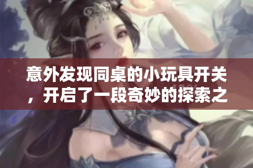 意外发现同桌的小玩具开关，开启了一段奇妙的探索之旅