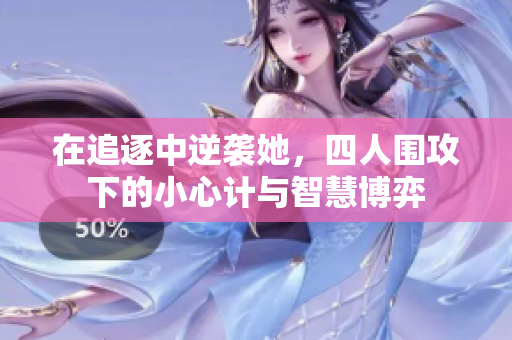 在追逐中逆袭她，四人围攻下的小心计与智慧博弈