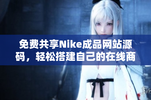 免费共享Nike成品网站源码，轻松搭建自己的在线商店