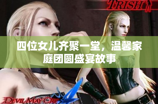 四位女儿齐聚一堂，温馨家庭团圆盛宴故事