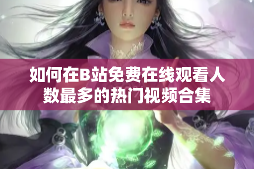 如何在B站免费在线观看人数最多的热门视频合集