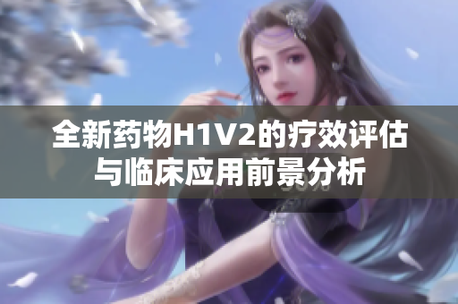 全新药物H1V2的疗效评估与临床应用前景分析