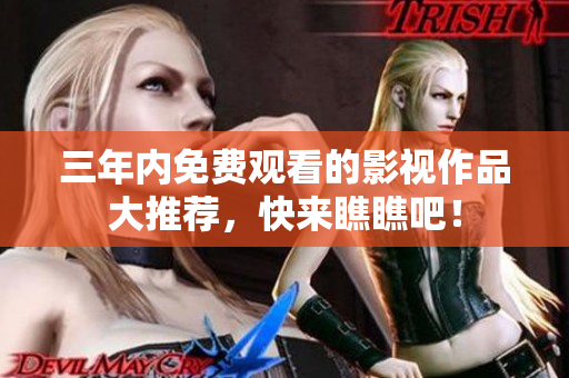 三年内免费观看的影视作品大推荐，快来瞧瞧吧！