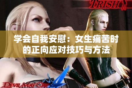 学会自我安慰：女生痛苦时的正向应对技巧与方法
