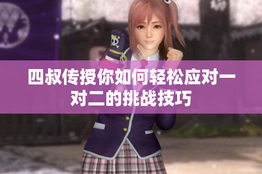 四叔传授你如何轻松应对一对二的挑战技巧