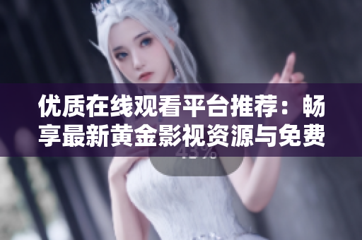优质在线观看平台推荐：畅享最新黄金影视资源与免费视频