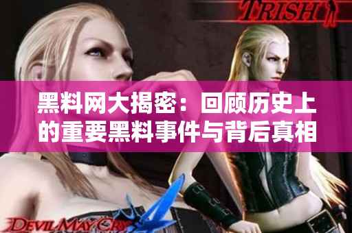 黑料网大揭密：回顾历史上的重要黑料事件与背后真相