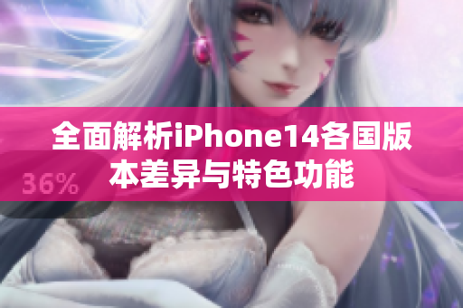 全面解析iPhone14各国版本差异与特色功能