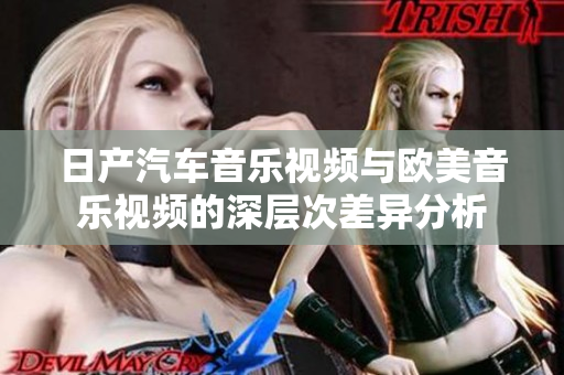 日产汽车音乐视频与欧美音乐视频的深层次差异分析