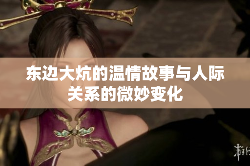 东边大炕的温情故事与人际关系的微妙变化