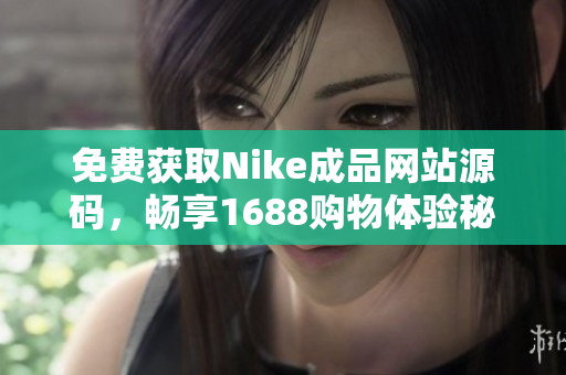 免费获取Nike成品网站源码，畅享1688购物体验秘诀