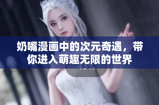 奶嘴漫画中的次元奇遇，带你进入萌趣无限的世界