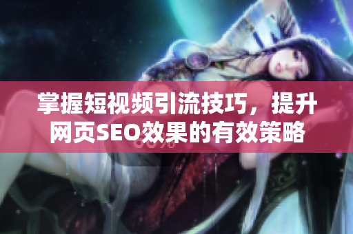 掌握短视频引流技巧，提升网页SEO效果的有效策略