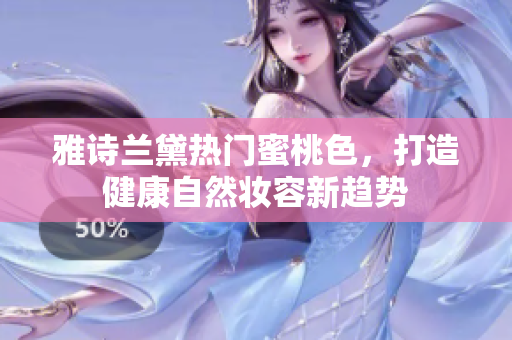 雅诗兰黛热门蜜桃色，打造健康自然妆容新趋势