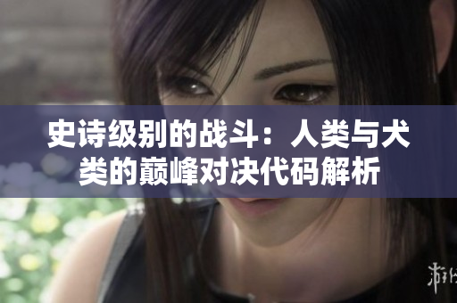 史诗级别的战斗：人类与犬类的巅峰对决代码解析