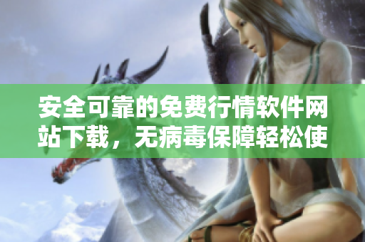 安全可靠的免费行情软件网站下载，无病毒保障轻松使用