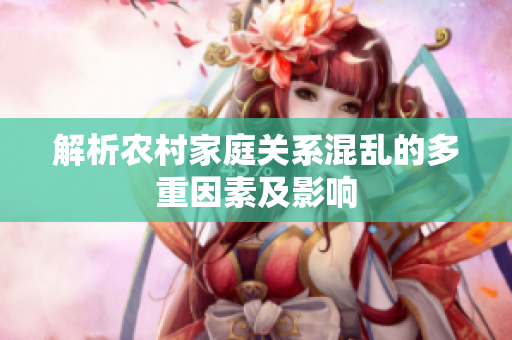 解析农村家庭关系混乱的多重因素及影响