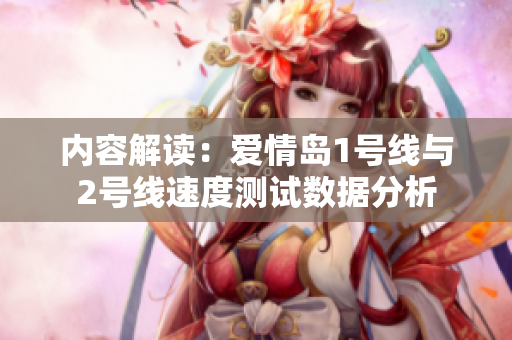 内容解读：爱情岛1号线与2号线速度测试数据分析