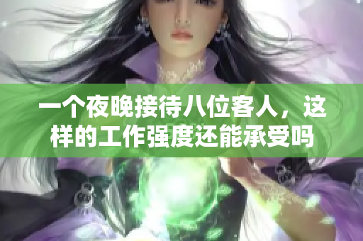 一个夜晚接待八位客人，这样的工作强度还能承受吗