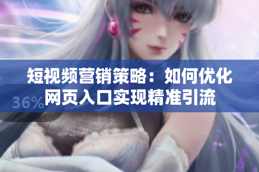 短视频营销策略：如何优化网页入口实现精准引流
